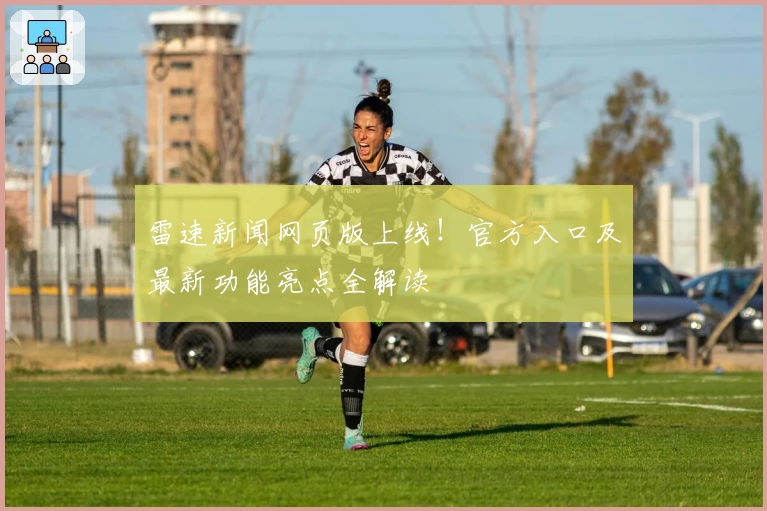 雷速新闻网页版上线！官方入口及最新功能亮点全解读