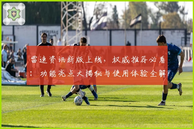 雷速资讯新版上线，权威推荐必看：功能亮点大揭秘与使用体验全解析
