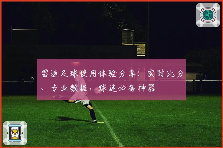 雷速足球使用体验分享：实时比分、专业数据，球迷必备神器