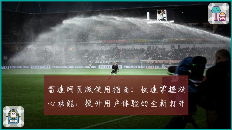 雷速网页版使用指南:快速掌握核心功能,提升用户体验的全新打开方式