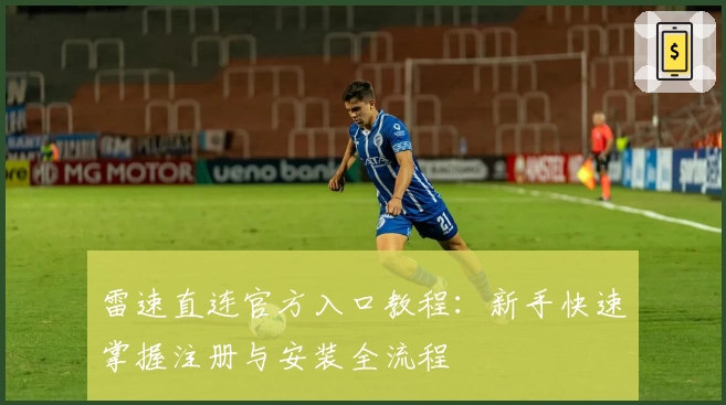 雷速直连官方入口教程：新手快速掌握注册与安装全流程