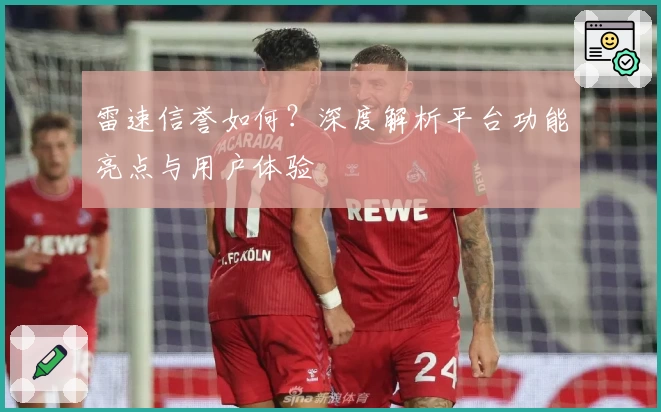 雷速信誉如何？深度解析平台功能亮点与用户体验