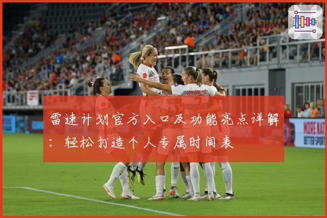 雷速计划官方入口及功能亮点详解：轻松打造个人专属时间表