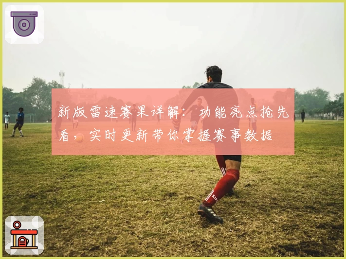 新版雷速赛果详解:功能亮点抢先看,实时更新带你掌握赛事数据