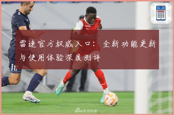 雷速官方权威入口：全新功能更新与使用体验深度测评