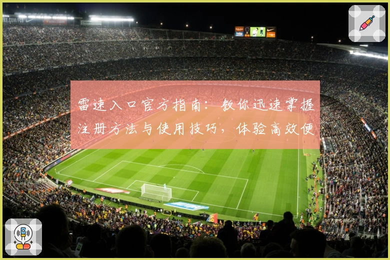 雷速入口官方指南：教你迅速掌握注册方法与使用技巧，体验高效便捷的新功能