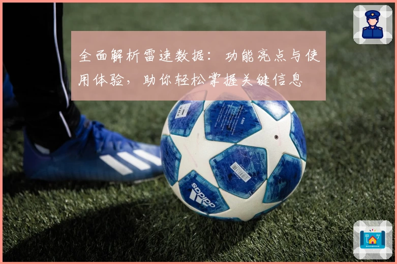 全面解析雷速数据：功能亮点与使用体验，助你轻松掌握关键信息