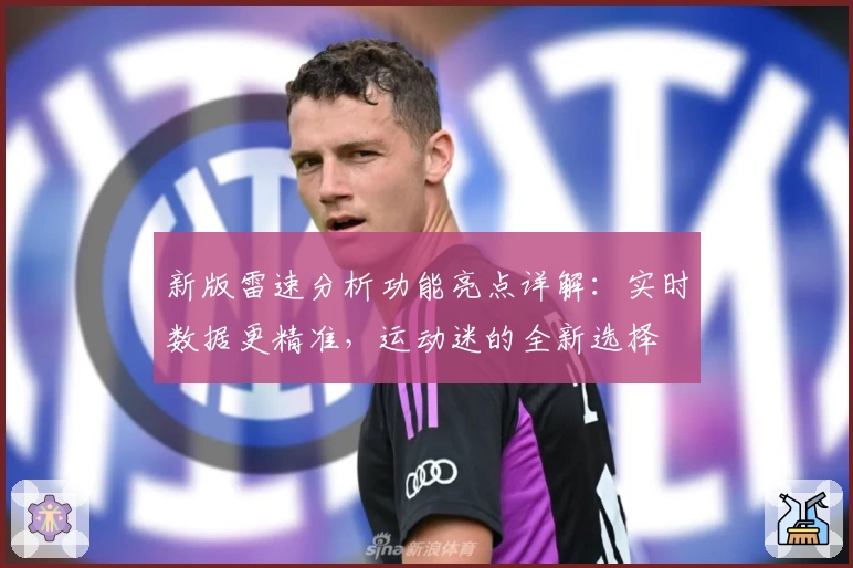 新版雷速分析功能亮点详解：实时数据更精准，运动迷的全新选择