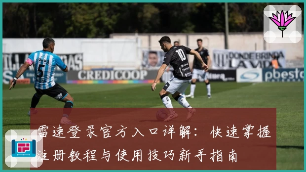 雷速登录官方入口详解：快速掌握注册教程与使用技巧新手指南