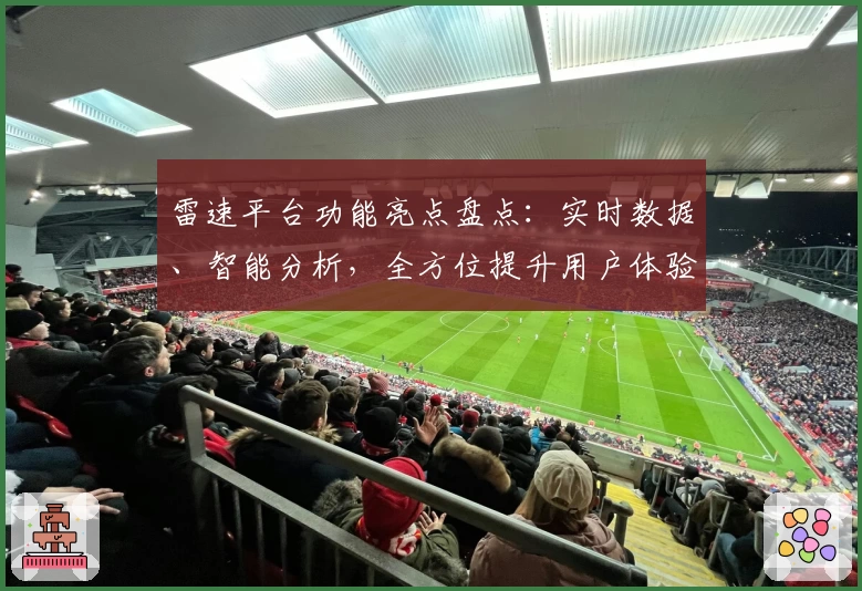 雷速平台功能亮点盘点：实时数据、智能分析，全方位提升用户体验