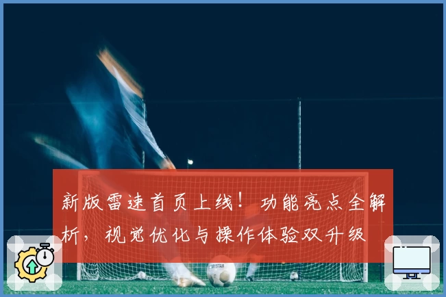 新版雷速首页上线！功能亮点全解析，视觉优化与操作体验双升级