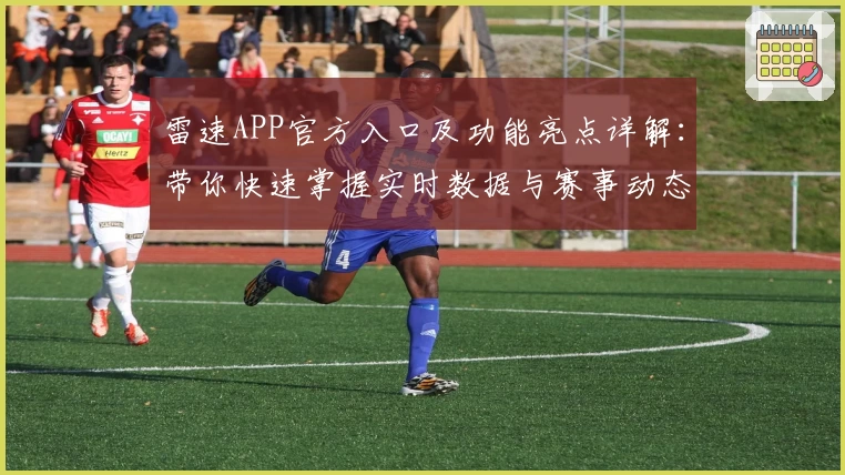 雷速APP官方入口及功能亮点详解：带你快速掌握实时数据与赛事动态
