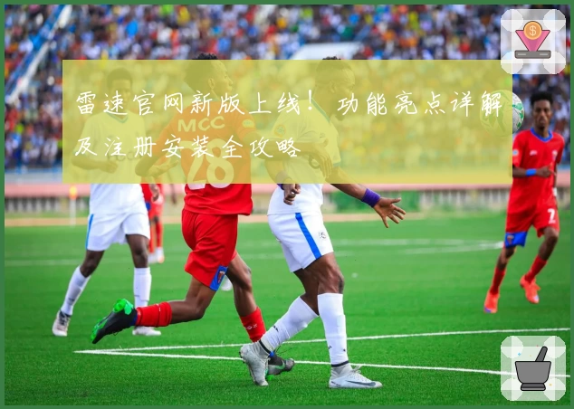 雷速官网新版上线！功能亮点详解及注册安装全攻略