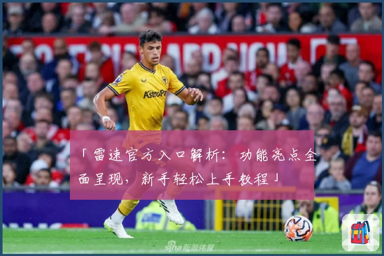 「雷速官方入口解析：功能亮点全面呈现，新手轻松上手教程」