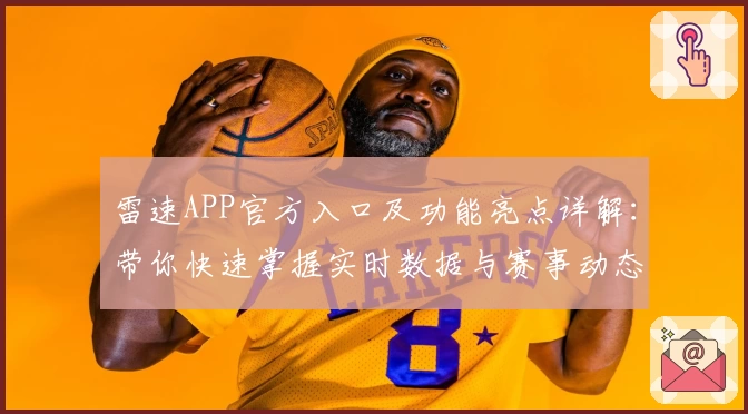 雷速APP官方入口及功能亮点详解：带你快速掌握实时数据与赛事动态