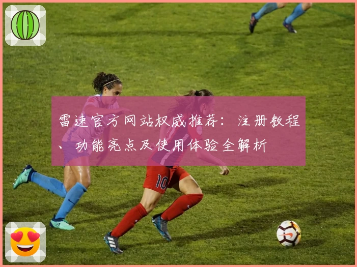 雷速官方网站权威推荐：注册教程、功能亮点及使用体验全解析