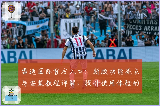 雷速国际官方入口：新版功能亮点与安装教程详解，提升使用体验的必备指南