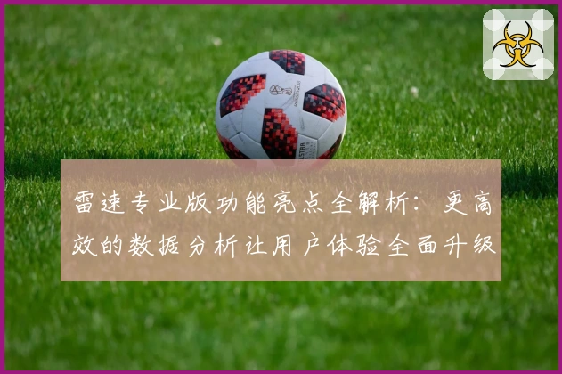 雷速专业版功能亮点全解析：更高效的数据分析让用户体验全面升级