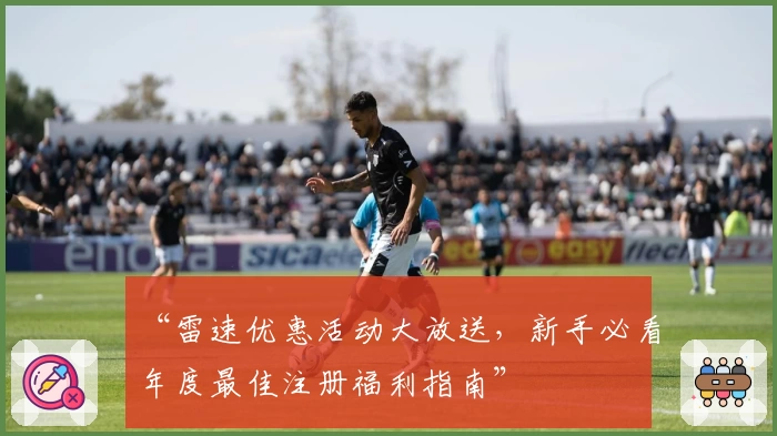 “雷速优惠活动大放送，新手必看年度最佳注册福利指南”