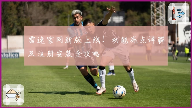 雷速官网新版上线！功能亮点详解及注册安装全攻略