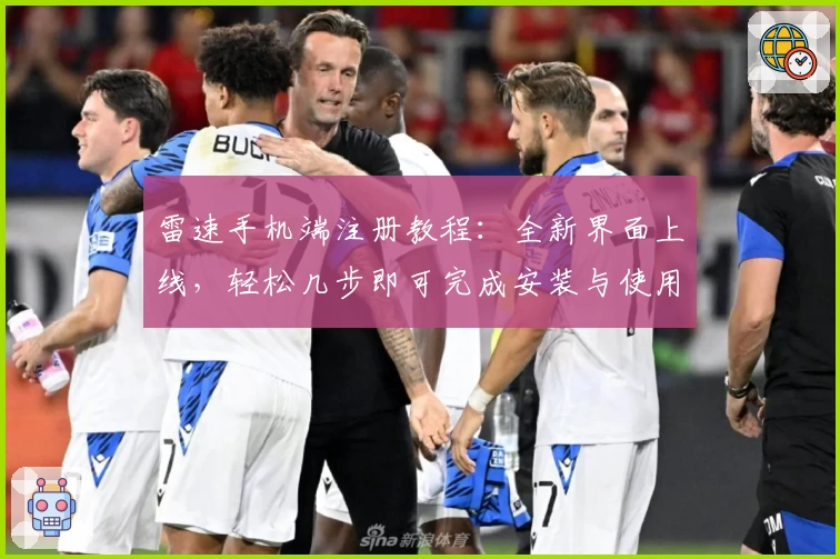 雷速手机端注册教程:全新界面上线,轻松几步即可完成安装与使用