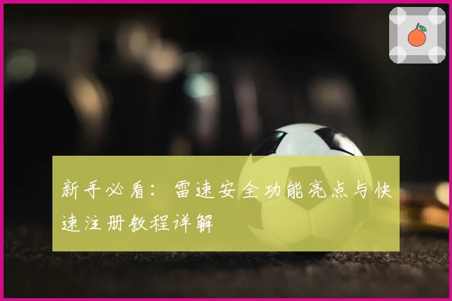 新手必看:雷速安全功能亮点与快速注册教程详解