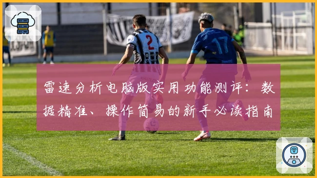 雷速分析电脑版实用功能测评：数据精准、操作简易的新手必读指南