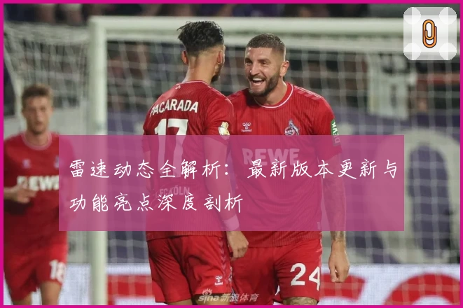 雷速动态全解析:最新版本更新与功能亮点深度剖析
