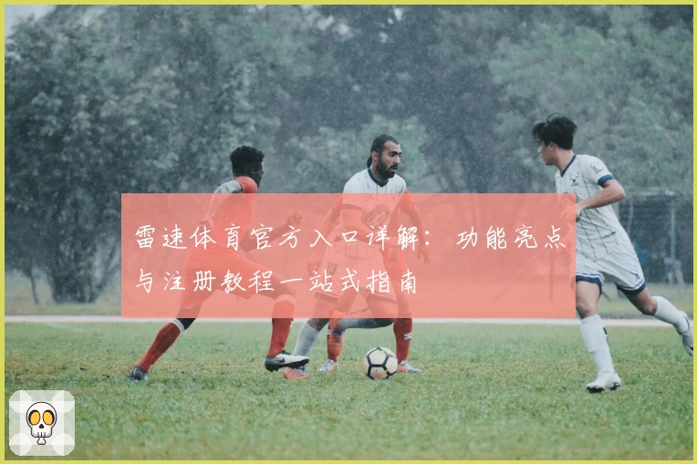 雷速体育官方入口详解:功能亮点与注册教程一站式指南