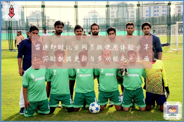雷速即时比分网页版使用体验分享：实时数据更新与多功能亮点全面解析