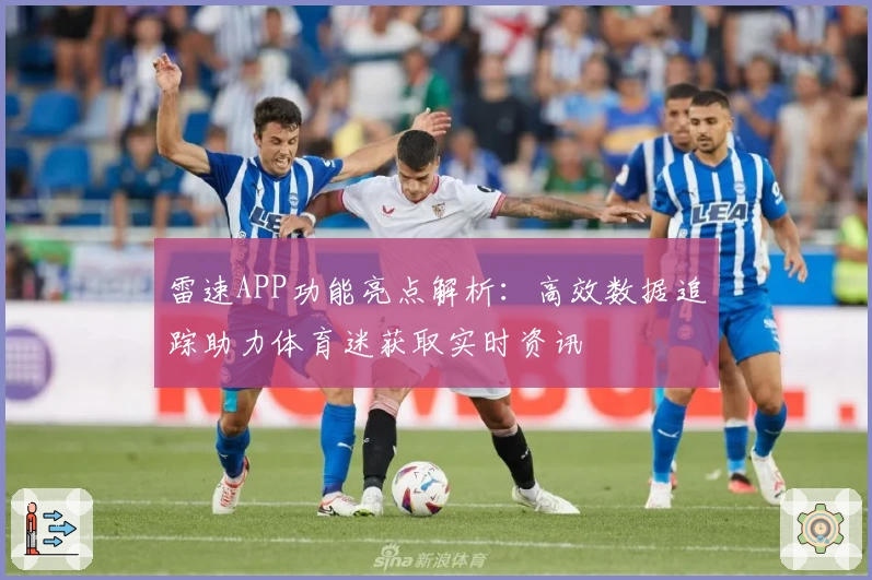雷速APP功能亮点解析:高效数据追踪助力体育迷获取实时资讯