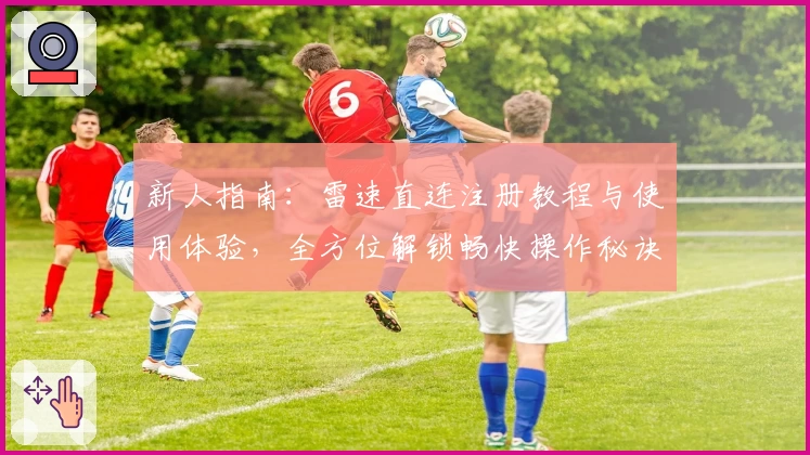新人指南：雷速直连注册教程与使用体验，全方位解锁畅快操作秘诀