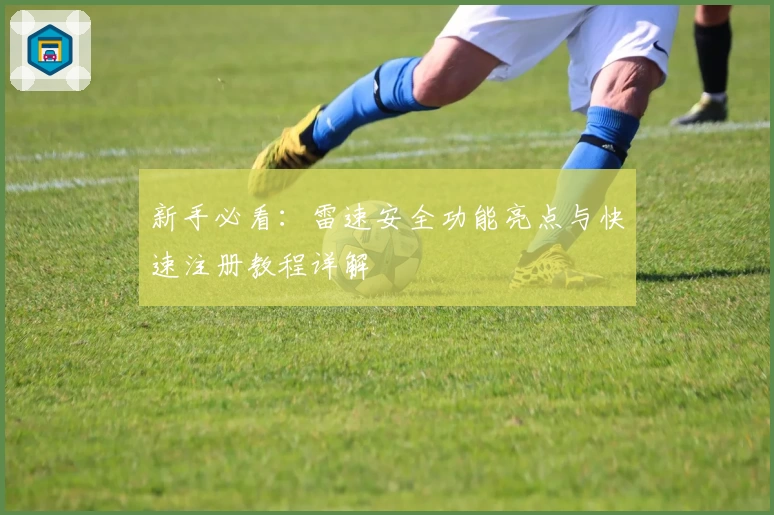新手必看：雷速安全功能亮点与快速注册教程详解