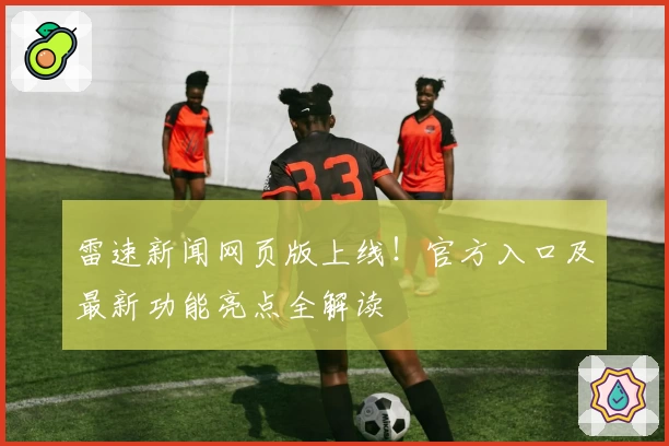 雷速新闻网页版上线！官方入口及最新功能亮点全解读