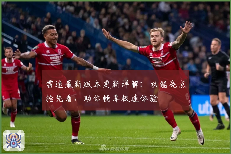 雷速最新版本更新详解：功能亮点抢先看，助你畅享极速体验