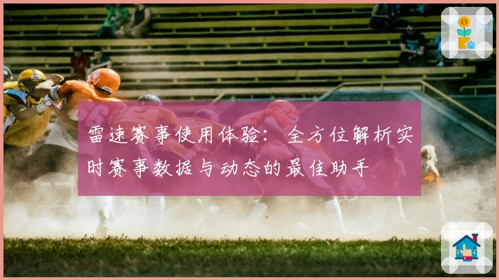 雷速赛事使用体验:全方位解析实时赛事数据与动态的最佳助手