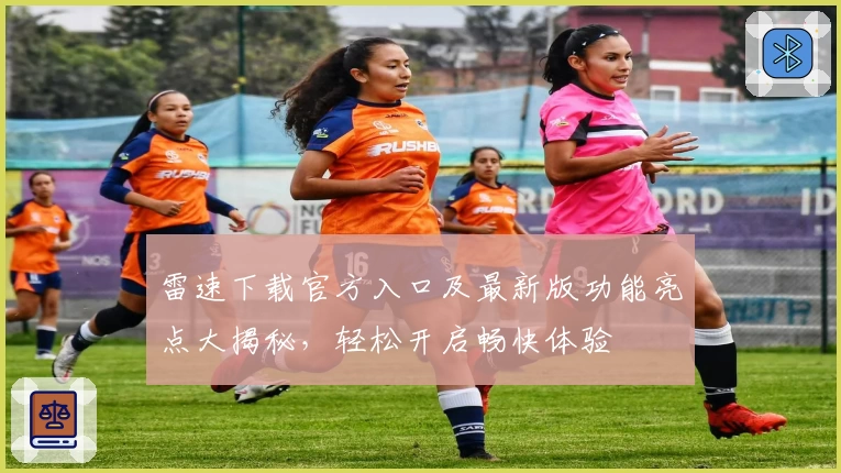 雷速下载官方入口及最新版功能亮点大揭秘，轻松开启畅快体验