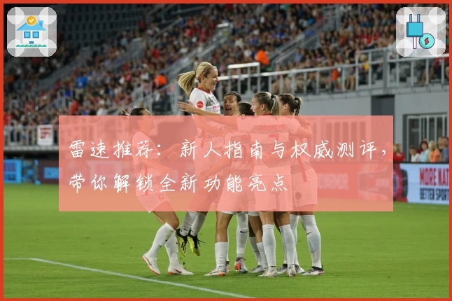 雷速推荐:新人指南与权威测评,带你解锁全新功能亮点
