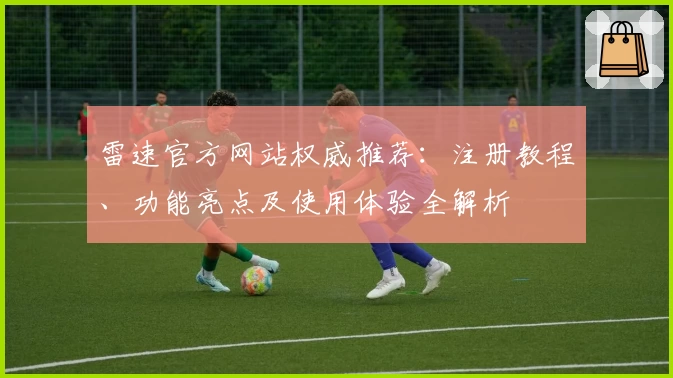 雷速官方网站权威推荐：注册教程、功能亮点及使用体验全解析