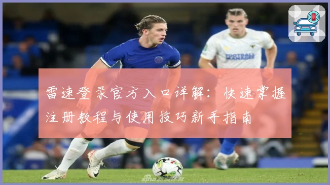 雷速登录官方入口详解:快速掌握注册教程与使用技巧新手指南