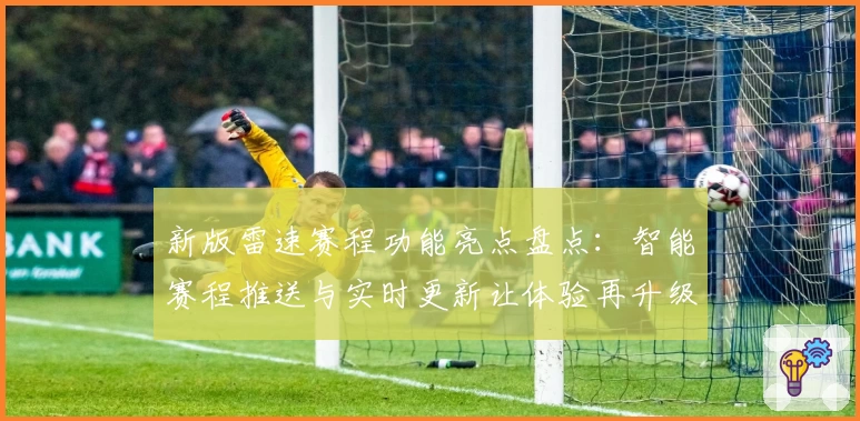 新版雷速赛程功能亮点盘点：智能赛程推送与实时更新让体验再升级