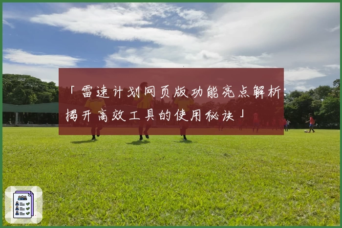 「雷速计划网页版功能亮点解析：揭开高效工具的使用秘诀」