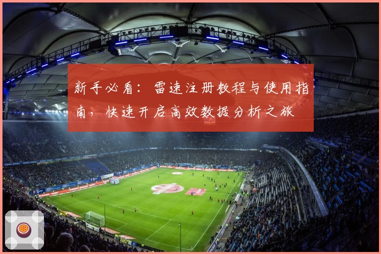 新手必看：雷速注册教程与使用指南，快速开启高效数据分析之旅