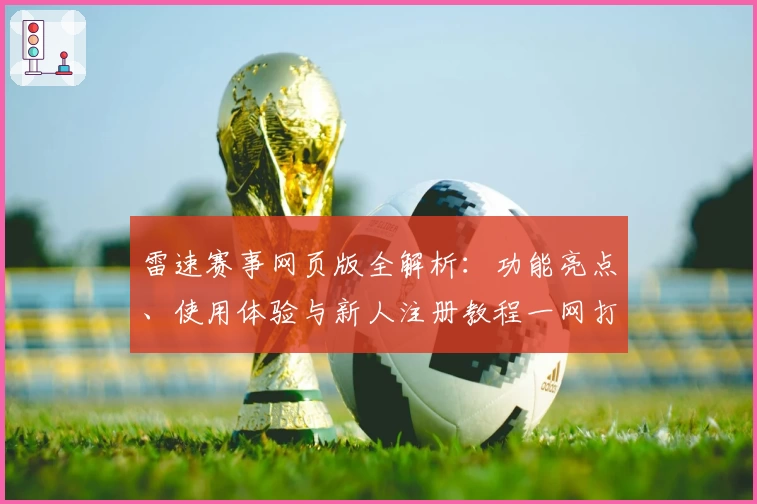 雷速赛事网页版全解析:功能亮点、使用体验与新人注册教程一网打尽
