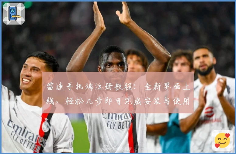 雷速手机端注册教程：全新界面上线，轻松几步即可完成安装与使用