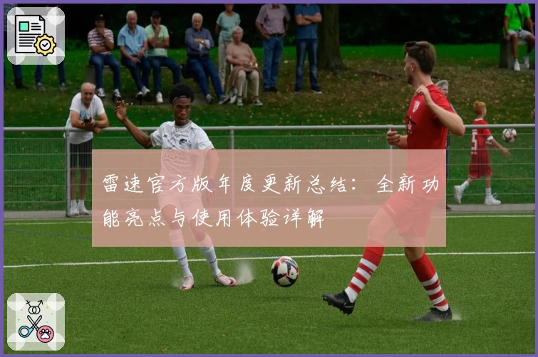 雷速官方版年度更新总结：全新功能亮点与使用体验详解