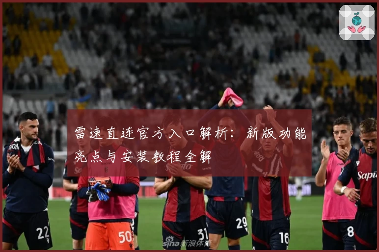 雷速直连官方入口解析：新版功能亮点与安装教程全解