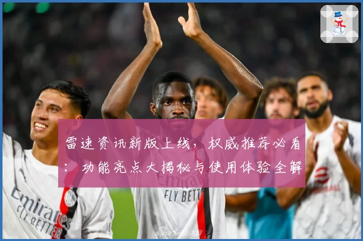 雷速资讯新版上线，权威推荐必看：功能亮点大揭秘与使用体验全解析