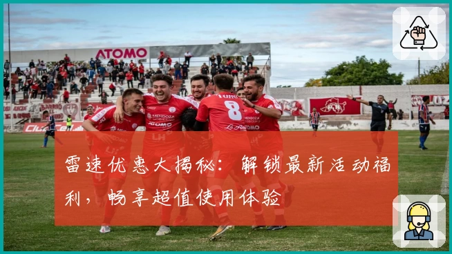 雷速优惠大揭秘：解锁最新活动福利，畅享超值使用体验