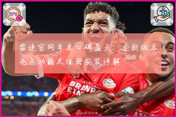 雷速官网年度口碑盘点：全新版本亮点功能及注册安装详解